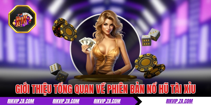 Giới thiệu tổng quan về phiên bản nổ hũ tài xỉu
